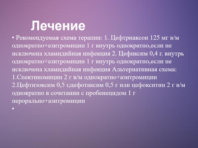 Лечение  Рекомендуемая схема терапии: 1. Цефтриаксон 125 мг в/м однократно+азитромицин 1 г внутрь